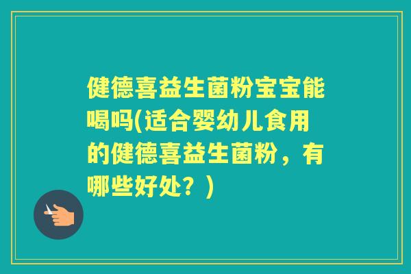 健德喜益生菌粉宝宝能喝吗(适合婴幼儿食用的健德喜益生菌粉，有哪些好处？)