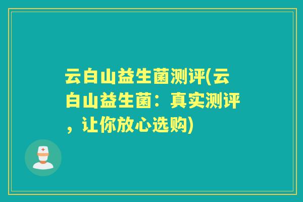 云白山益生菌测评(云白山益生菌：真实测评，让你放心选购)