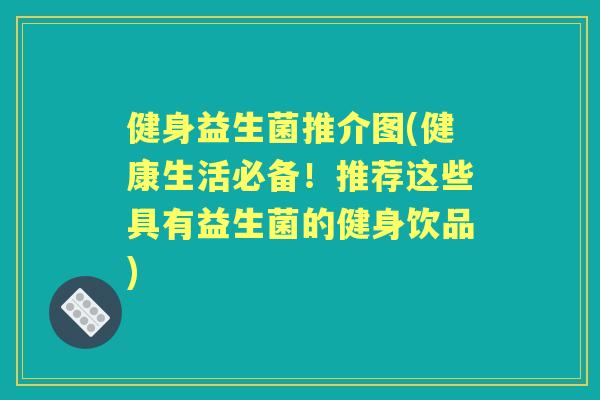 健身益生菌推介图(健康生活必备!推荐这些具有益生菌的健身饮品) 健身益生菌推介图(健康生活必备!推荐这些具有益生菌的健身饮品)