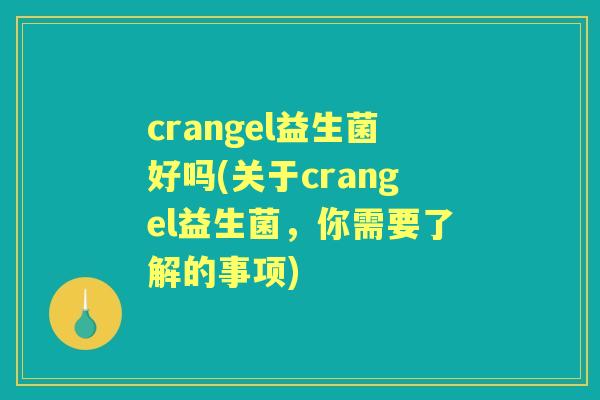 crangel益生菌好吗(关于crangel益生菌,你需要了解的事项) crangel益生菌好吗(关于crangel益生菌,你需要了解的事项)