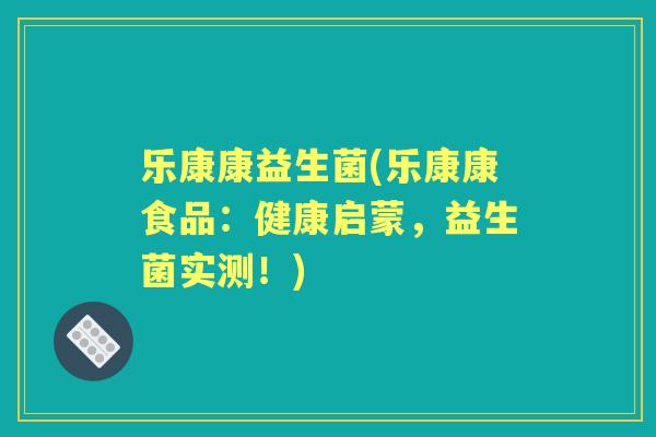 乐康康益生菌(乐康康食品：健康启蒙，益生菌实测！)