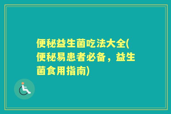 益生菌吃法大全(易患者必备,益生菌食用指南) 益生菌吃法大全(易患者必备,益生菌食用指南)