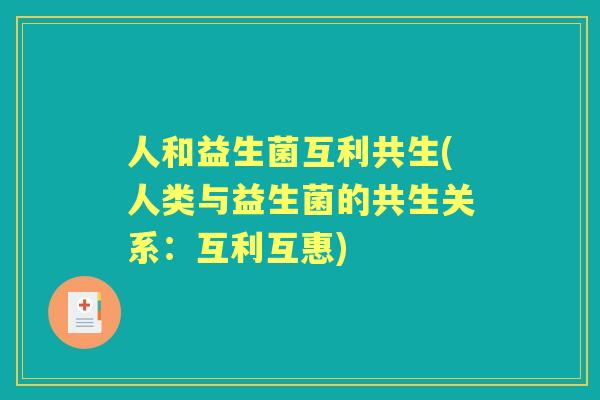 人和益生菌互利共生(人类与益生菌的共生关系:互利互惠) 人和益生菌互利共生(人类与益生菌的共生关系:互利互惠)