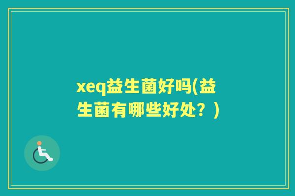 xeq益生菌好吗(益生菌有哪些好处？)