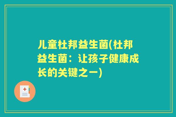 儿童杜邦益生菌(杜邦益生菌：让孩子健康成长的关键之一)