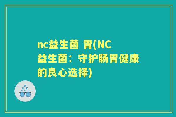 nc益生菌 胃(NC益生菌：守护肠胃健康的良心选择)