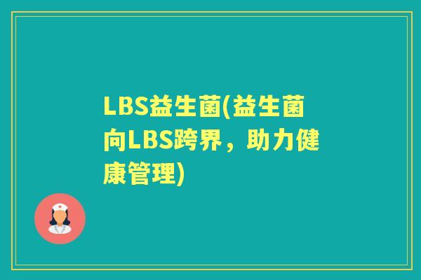 LBS益生菌(益生菌向LBS跨界，助力健康管理)