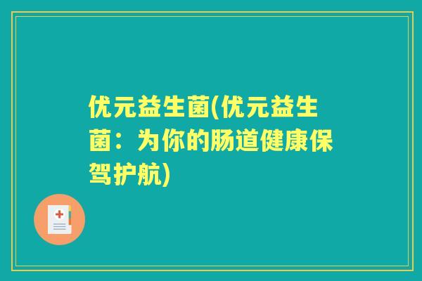 优元益生菌(优元益生菌:为你的肠道健康保驾护航) 优元益生菌(优元益生菌:为你的肠道健康保驾护航)
