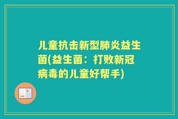 儿童抗击新型炎益生菌(益生菌：打败新冠的儿童好帮手)