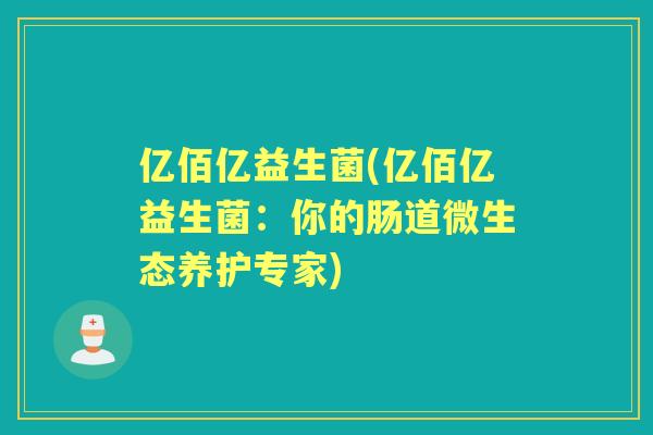 亿佰亿益生菌(亿佰亿益生菌:你的肠道微生态养护专家) 亿佰亿益生菌(亿佰亿益生菌:你的肠道微生态养护专家)