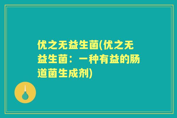 优之无益生菌(优之无益生菌:一种有益的肠道菌生成剂) 优之无益生菌(优之无益生菌:一种有益的肠道菌生成剂)
