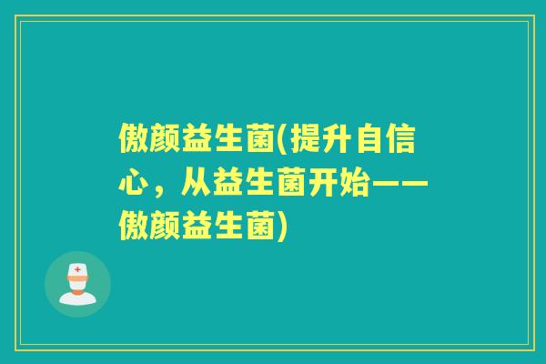 傲颜益生菌(提升自信心，从益生菌开始——傲颜益生菌)