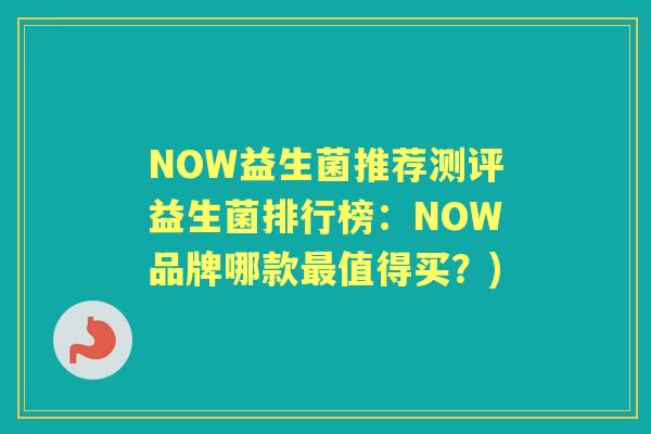NOW益生菌推荐测评益生菌排行榜：NOW品牌哪款值得买？)
