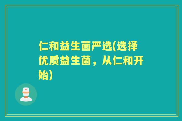 仁和益生菌严选(选择优质益生菌,从仁和开始) 仁和益生菌严选(选择优质益生菌,从仁和开始)