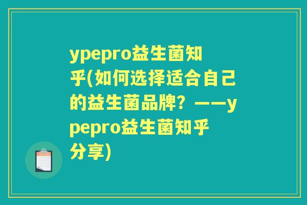 ypepro益生菌知乎(如何选择适合自己的益生菌品牌?——ypepro益生菌知乎分享) ypepro益生菌知乎(如何选择适合自己的益生菌品牌?——ypepro益生菌知乎分享)