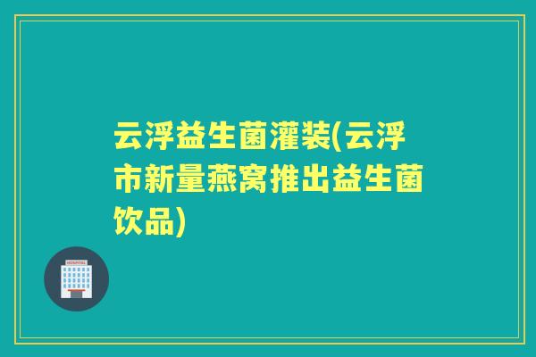 云浮益生菌灌装(云浮市新量燕窝推出益生菌饮品)