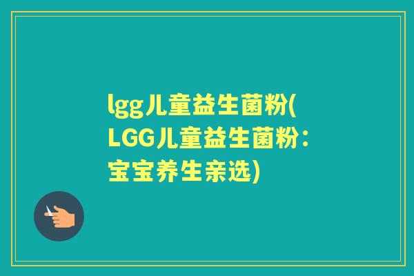 lgg儿童益生菌粉(LGG儿童益生菌粉:宝宝养生亲选) lgg儿童益生菌粉(LGG儿童益生菌粉:宝宝养生亲选)