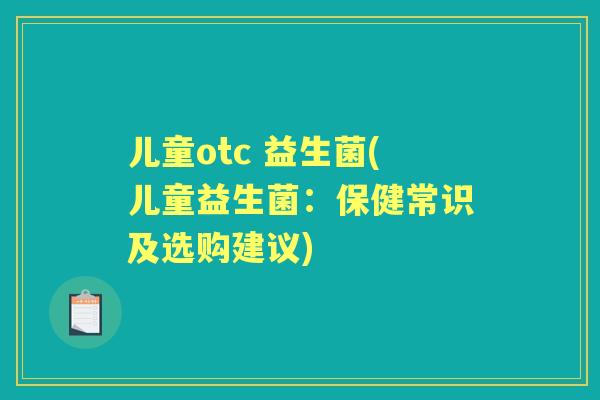 儿童otc 益生菌(儿童益生菌：保健常识及选购建议)