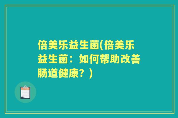 倍美乐益生菌(倍美乐益生菌:如何帮助改善肠道健康?) 倍美乐益生菌(倍美乐益生菌:如何帮助改善肠道健康?)