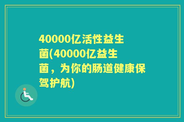40000亿活性益生菌(40000亿益生菌,为你的肠道健康保驾护航) 40000亿活性益生菌(40000亿益生菌,为你的肠道健康保驾护航)