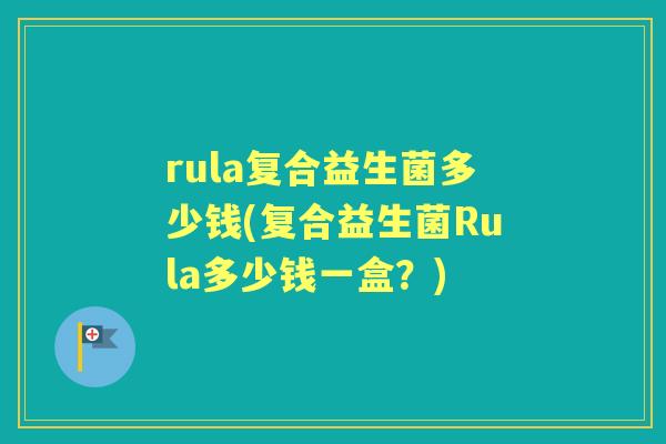 rula复合益生菌多少钱(复合益生菌Rula多少钱一盒?) rula复合益生菌多少钱(复合益生菌Rula多少钱一盒?)