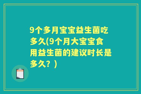 9个多月宝宝益生菌吃多久(9个月大宝宝食用益生菌的建议时长是多久?) 9个多月宝宝益生菌吃多久(9个月大宝宝食用益生菌的建议时长是多久?)