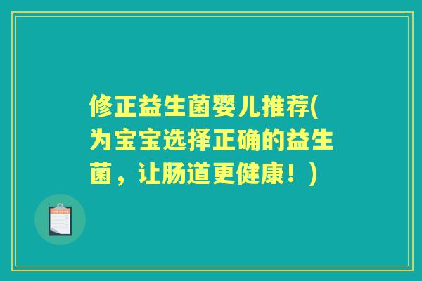 修正益生菌婴儿推荐(为宝宝选择正确的益生菌,让肠道更健康!) 修正益生菌婴儿推荐(为宝宝选择正确的益生菌,让肠道更健康!)