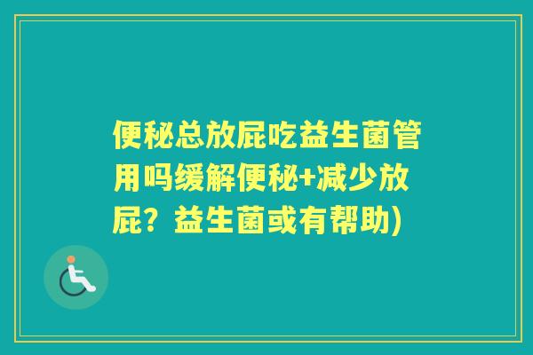 总放屁吃益生菌管用吗缓解+减少放屁?益生菌或有帮助) 总放屁吃益生菌管用吗缓解+减少放屁?益生菌或有帮助)