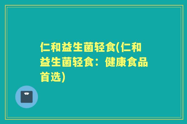 仁和益生菌轻食(仁和益生菌轻食:健康食品首选) 仁和益生菌轻食(仁和益生菌轻食:健康食品首选)