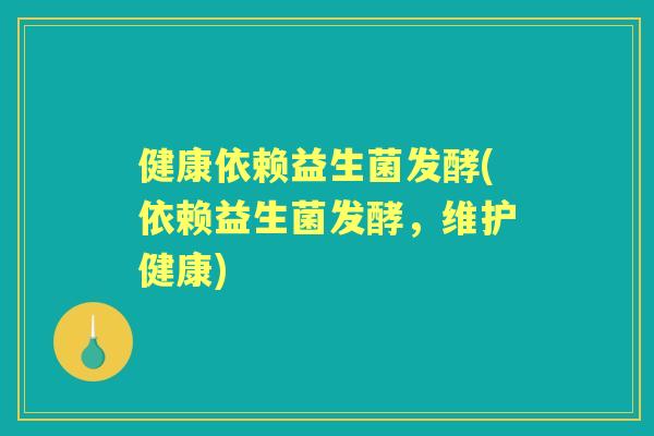 健康依赖益生菌发酵(依赖益生菌发酵,维护健康) 健康依赖益生菌发酵(依赖益生菌发酵,维护健康)