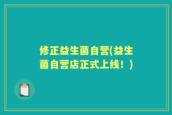 修正益生菌自营(益生菌自营店正式上线!) 修正益生菌自营(益生菌自营店正式上线!)