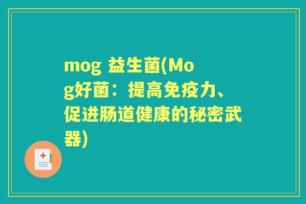 mog 益生菌(Mog好菌:提高力、促进肠道健康的秘密武器) mog 益生菌(Mog好菌:提高力、促进肠道健康的秘密武器)