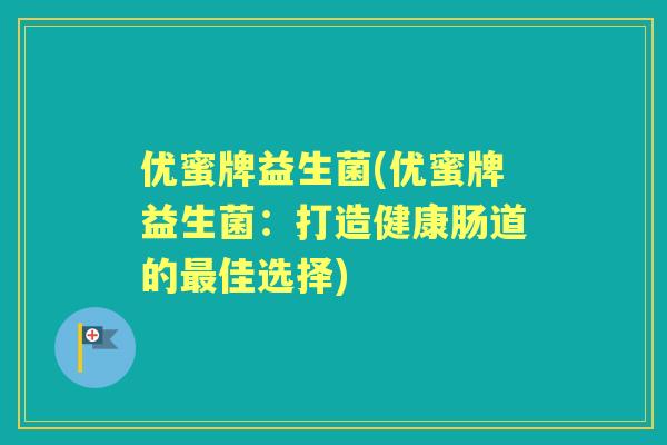 优蜜牌益生菌(优蜜牌益生菌：打造健康肠道的佳选择)