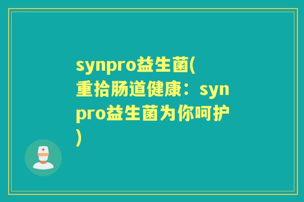 synpro益生菌(重拾肠道健康:synpro益生菌为你呵护) synpro益生菌(重拾肠道健康:synpro益生菌为你呵护)