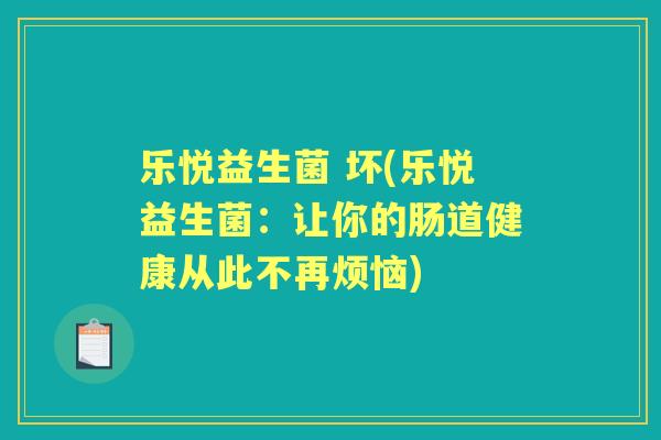 乐悦益生菌 坏(乐悦益生菌:让你的肠道健康从此不再烦恼) 乐悦益生菌 坏(乐悦益生菌:让你的肠道健康从此不再烦恼)