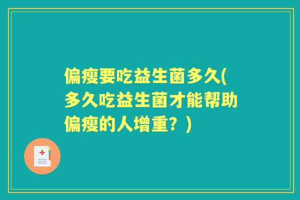 偏瘦要吃益生菌多久(多久吃益生菌才能帮助偏瘦的人增重?) 偏瘦要吃益生菌多久(多久吃益生菌才能帮助偏瘦的人增重?)