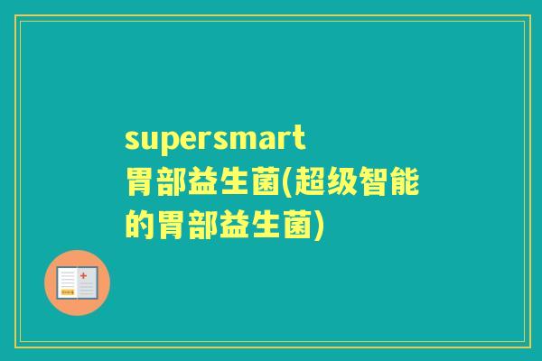 supersmart胃部益生菌(超级智能的胃部益生菌) supersmart胃部益生菌(超级智能的胃部益生菌)