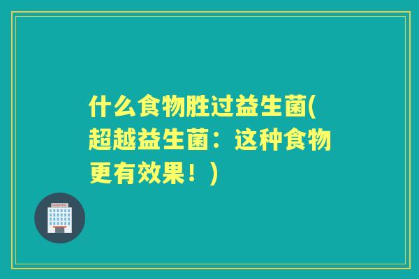 什么食物胜过益生菌(超越益生菌:这种食物更有效果!) 什么食物胜过益生菌(超越益生菌:这种食物更有效果!)