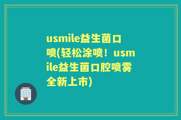 usmile益生菌口喷(轻松涂喷!usmile益生菌口腔喷雾全新上市) usmile益生菌口喷(轻松涂喷!usmile益生菌口腔喷雾全新上市)