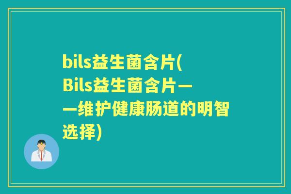 bils益生菌含片(Bils益生菌含片——维护健康肠道的明智选择) bils益生菌含片(Bils益生菌含片——维护健康肠道的明智选择)