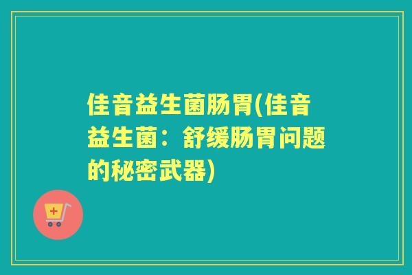 佳音益生菌肠胃(佳音益生菌:舒缓肠胃问题的秘密武器) 佳音益生菌肠胃(佳音益生菌:舒缓肠胃问题的秘密武器)