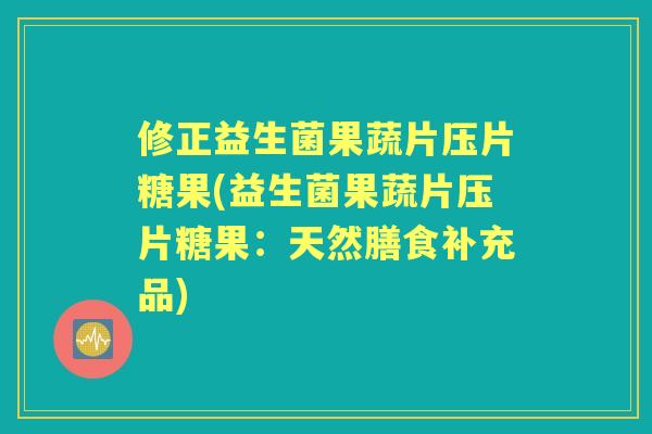 修正益生菌果蔬片压片糖果(益生菌果蔬片压片糖果：天然膳食补充品)