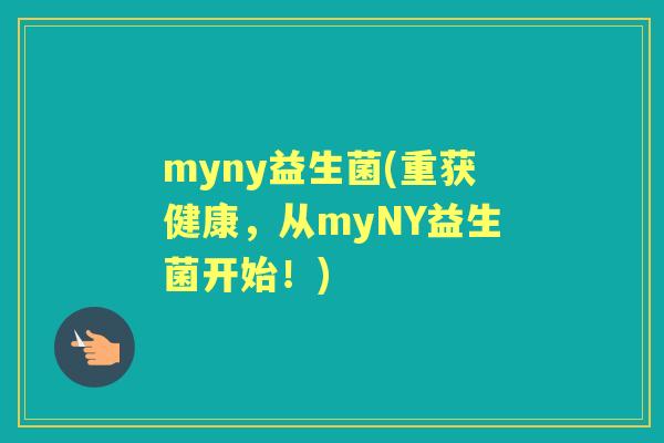 myny益生菌(重获健康,从myNY益生菌开始!) myny益生菌(重获健康,从myNY益生菌开始!)