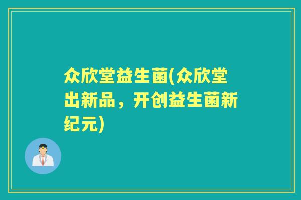 众欣堂益生菌(众欣堂出新品,开创益生菌新纪元) 众欣堂益生菌(众欣堂出新品,开创益生菌新纪元)