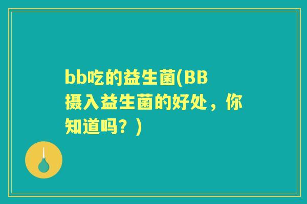 bb吃的益生菌(BB摄入益生菌的好处，你知道吗？)