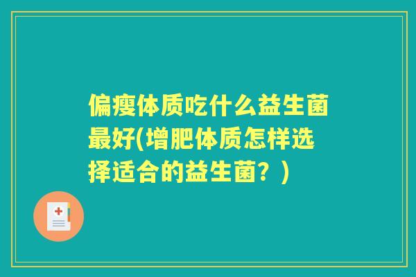 偏瘦体质吃什么益生菌好(增肥体质怎样选择适合的益生菌?) 偏瘦体质吃什么益生菌好(增肥体质怎样选择适合的益生菌?)