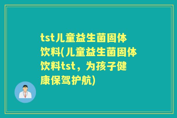 tst儿童益生菌固体饮料(儿童益生菌固体饮料tst，为孩子健康保驾护航)