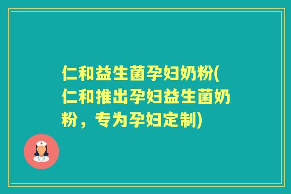 仁和益生菌孕妇奶粉(仁和推出孕妇益生菌奶粉，专为孕妇定制)