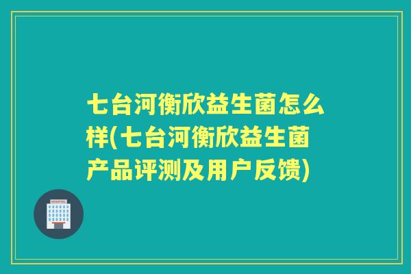 七台河衡欣益生菌怎么样(七台河衡欣益生菌产品评测及用户反馈)
