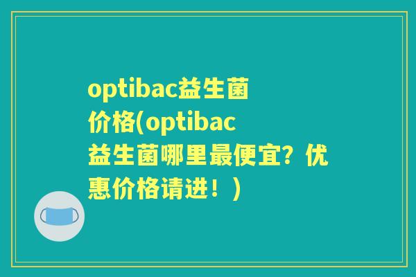 optibac益生菌价格(optibac益生菌哪里便宜？优惠价格请进！)
